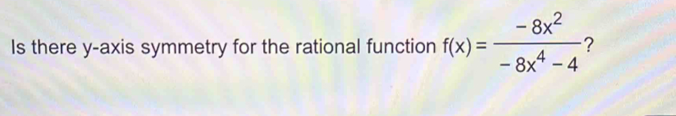 Is there y-axis symmetry for the rational function f(x)= (-8x^2)/-8x^4-4  ?