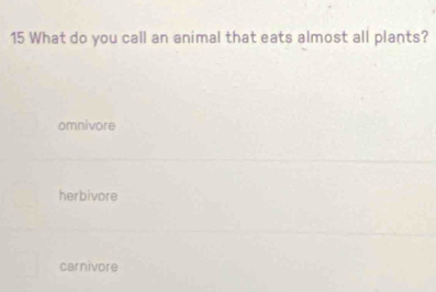 What do you call an animal that eats almost all plants?
omnivore
herbivore
carnivore