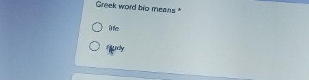 Greek word bio means * 
life 
study