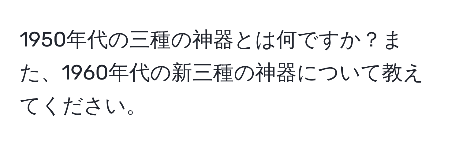 1950年代の三種の神器とは何ですか？また、1960年代の新三種の神器について教えてください。