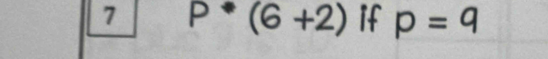 7 P*(6+2) if p=q