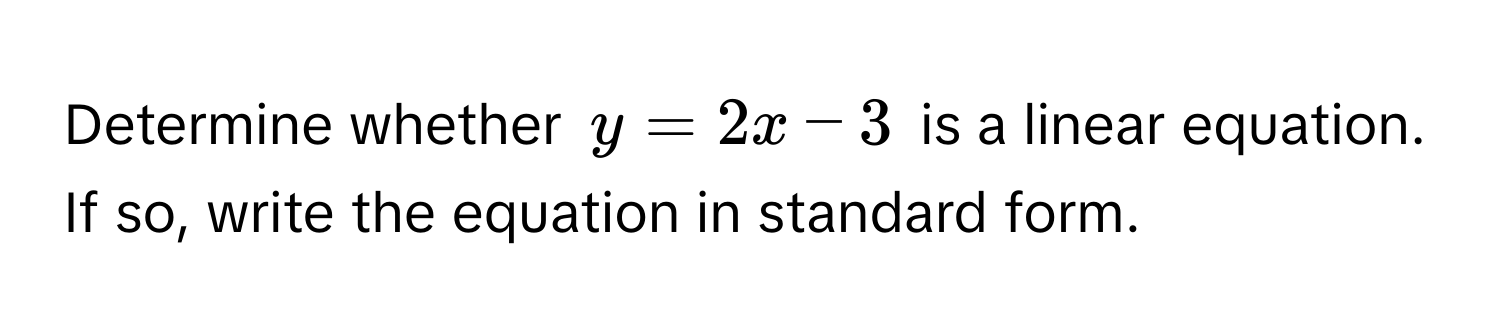 Determine whether $y = 2x - 3$ is a linear equation. If so, write the equation in standard form.