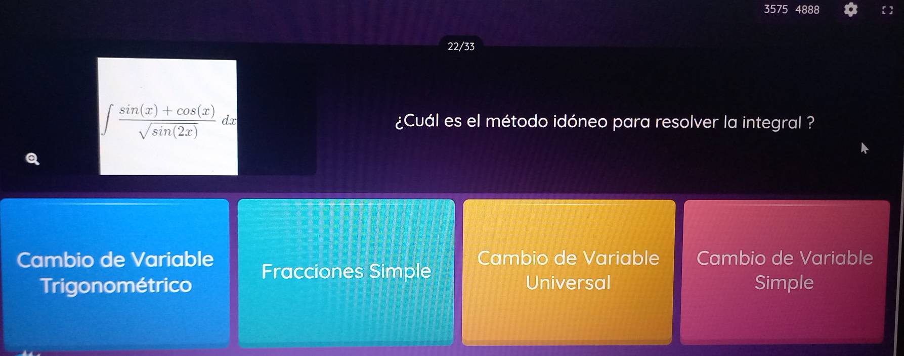 3575 4888
22/33
∈t  (sin (x)+cos (x))/sqrt(sin (2x))  dx ¿Cuál es el método idóneo para resolver la integral ?
Q
Cambio de Variable Cambio de Variable Cambio de Variable
Fracciones Simple
Trigonométrico Universal Simple