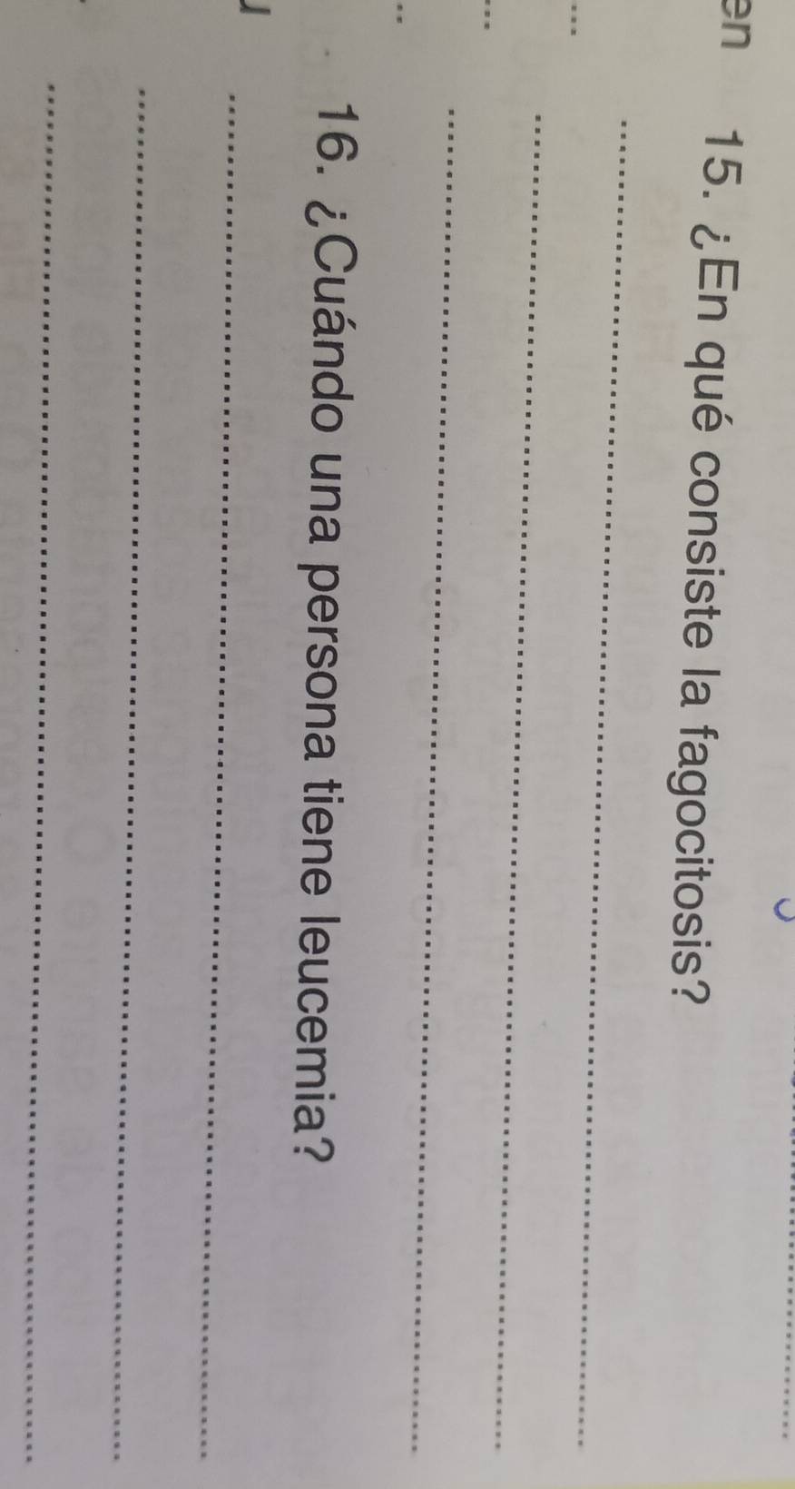 en 15. ¿En qué consiste la fagocitosis? 
。 
_ 
_ 
_ 
16. ¿Cuándo una persona tiene leucemia? 
_ 
_ 
_