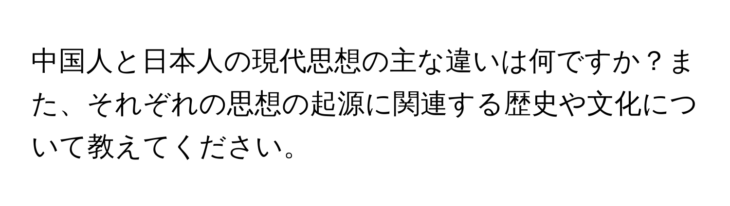 中国人と日本人の現代思想の主な違いは何ですか？また、それぞれの思想の起源に関連する歴史や文化について教えてください。