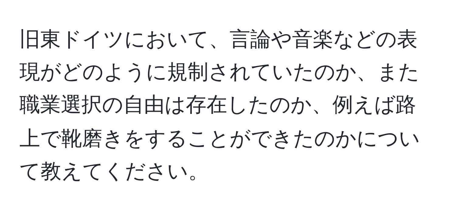 旧東ドイツにおいて、言論や音楽などの表現がどのように規制されていたのか、また職業選択の自由は存在したのか、例えば路上で靴磨きをすることができたのかについて教えてください。