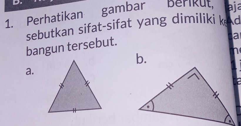 Perhatikan gambar berikut, aja 
sebutkan sifat-sifat yang dimiliki k d 
bangun tersebut. 
a 
n 
b. 
a.