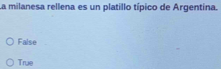 La milanesa rellena es un platillo típico de Argentina.
False
True