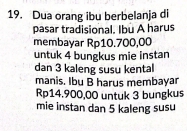 Dua orang ibu berbelanja di 
pasar tradisional. Ibu A harus 
membayar Rp10.700,00
untuk 4 bungkus mie instan 
dan 3 kaleng susu kental 
manis. Ibu B harus membayar
Rp14.900,00 untuk 3 bungkus 
mie instan dan 5 kaleng susu