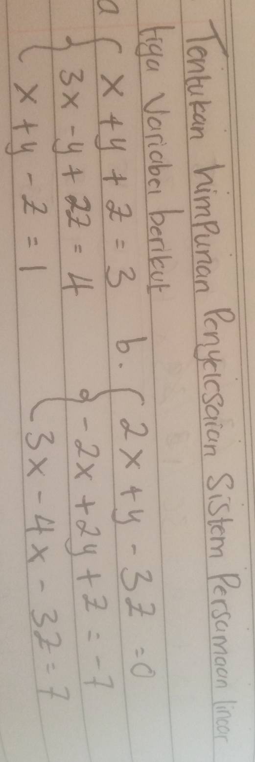 Tentukan himPunan Penyciesaian Sistem Persamoon linco
liga Variaba berikut
Q beginarrayl x+y+z=3 3x-y+2z=4 x+y-z=1endarray. b.
beginarrayl 2x+y-3z=0 -2x+2y+2=-7 3x-4x-3z=7endarray.