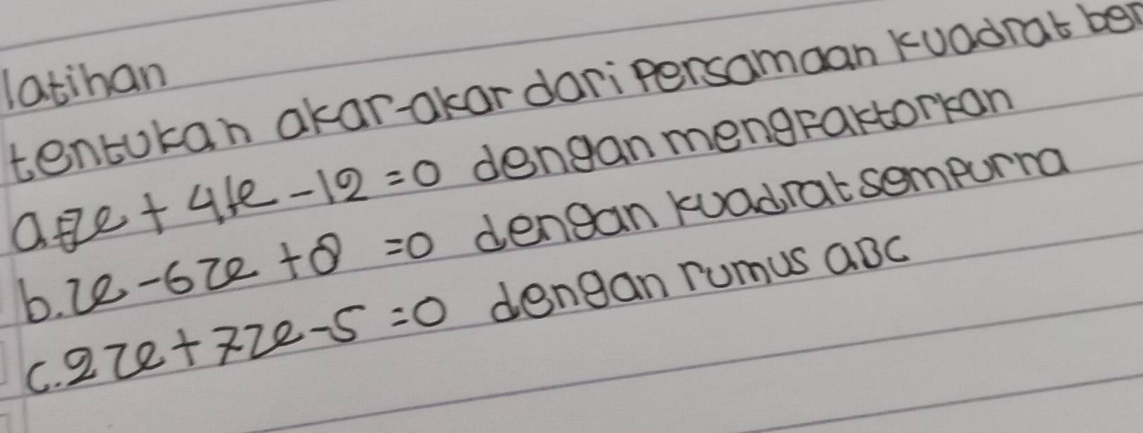 latihan 
tentokan akar-akar daripersamaan kuadrat be 
dengan mengraktorkon
a-e+4+e-12=0 dengan kuadrat sompurra
6-622+8=0
b. 22e+72e-5=0 dengan rumus aBC
C.