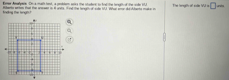 Error Analysis On a math test, a problem asks the student to find the length of the side VU. 
Alberto writes that the answer is 4 units. Find the length of side VU. What error did Alberto make in The length of side VU is □ units
finding the length?