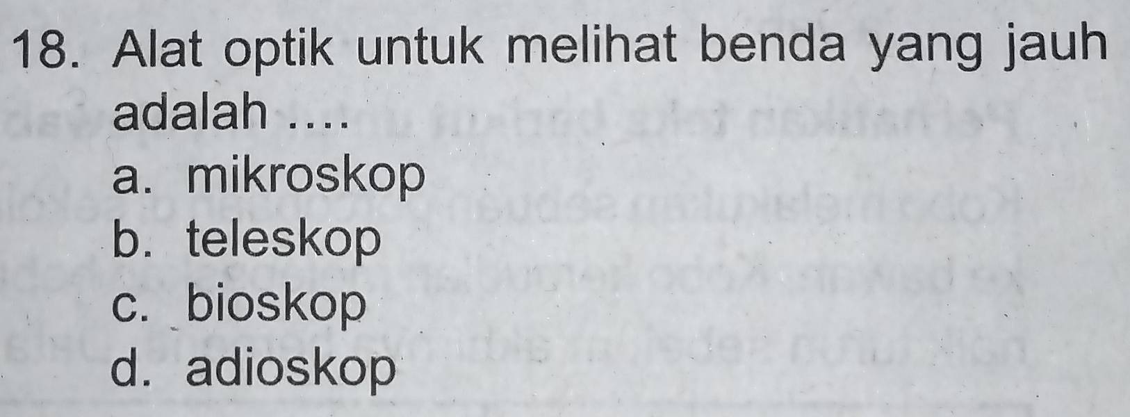 Alat optik untuk melihat benda yang jauh
adalah ....
a. mikroskop
b. teleskop
c. bioskop
d. adioskop