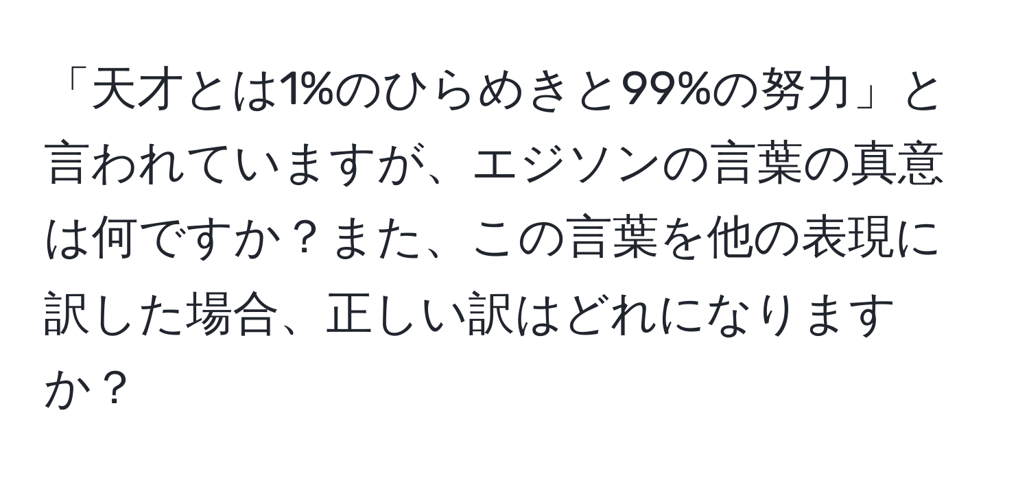 「天才とは1%のひらめきと99%の努力」と言われていますが、エジソンの言葉の真意は何ですか？また、この言葉を他の表現に訳した場合、正しい訳はどれになりますか？