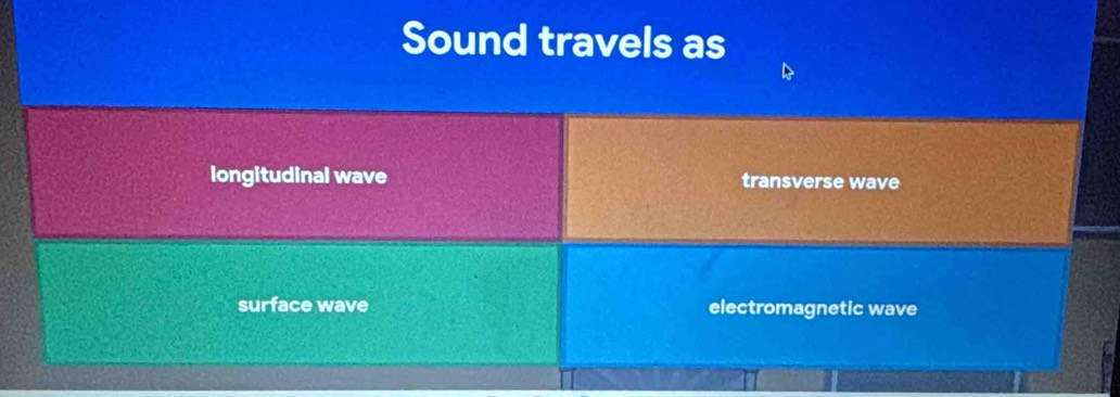 Sound travels as
longitudinal wave transverse wave
surface wave electromagnetic wave