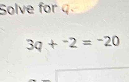 Solve for q
3q+^-2=^-20