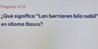Solved: Pregunta: 4/23 ¿Qué significa “Lan berriaren bila nabil” en ...