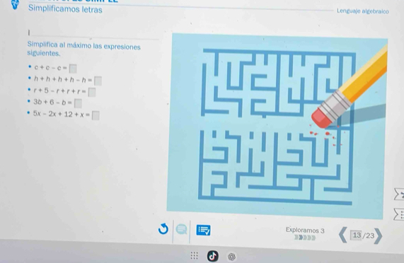 Simplificamos letras Lenguaje algebraico 
Simplifica al máximo las expresiones 
siguientes.
c+c-c=□
h+h+h+h-h=□
r+5-r+r+r=□
3b+6-b=□
5x-2x+12+x=□
Exploramos 3 13 /23