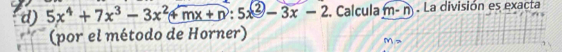 5x^4+7x^3-3x^2+mx+n:5x^2-3x-2. Calcula m-n ) . La división es exacta
(por el método de Horner)
M=