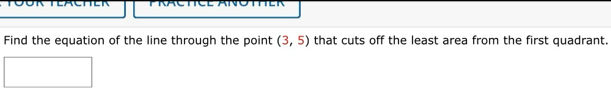 Find the equation of the line through the point (3,5) that cuts off the least area from the first quadrant.