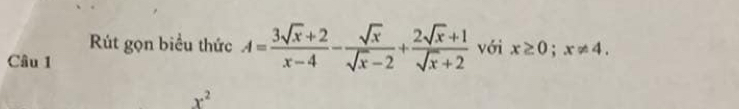 Rút gọn biểu thức A= (3sqrt(x)+2)/x-4 - sqrt(x)/sqrt(x)-2 + (2sqrt(x)+1)/sqrt(x)+2  với x≥ 0; x!= 4. 
Câu 1
x^2