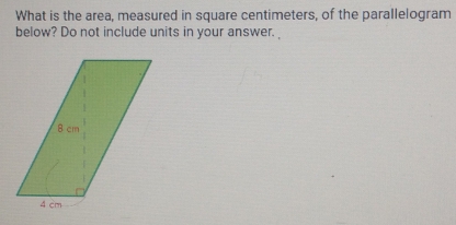 What is the area, measured in square centimeters, of the parallelogram
below? Do not include units in your answer.