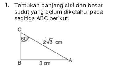 Tentukan panjang sisi dan besar
sudut yang belum diketahui pada
segitiga ABC berikut.