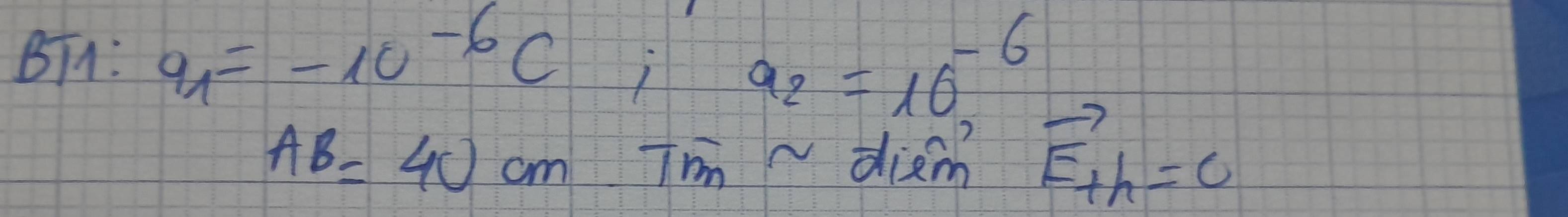 BTA: q_1=-10^(-6)C;a_2=10^(-6)
AB=40cm I'm diem vector E+h=0