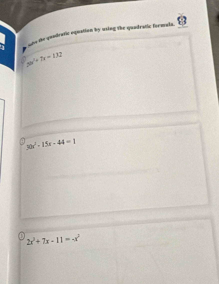 Solve the quadratic equation by using the quadratic formula.
x0x^2+7x=132
30x^2-15x-44=1
3 2x^2+7x-11=-x^2