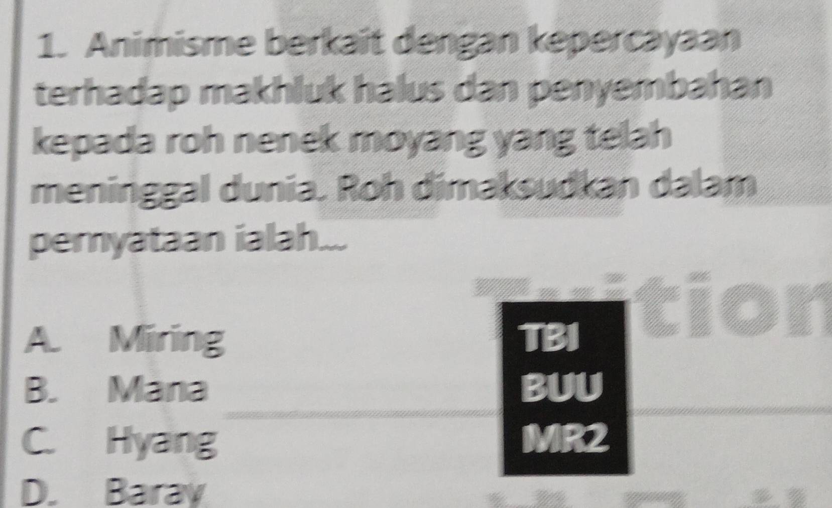 Animisme berkait dengan kepercayaan
terhadap makhluk halus dan penyembahan
kepada roh nenek moyang yang telah
meninggal dunia. Roh dimaksudkan dalam
peryataan ialah...
tior
A. Miring TBI
_
B. Mana BUU
C. Hyang MR2
D. Baray