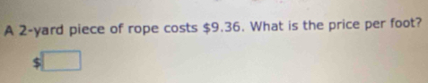 A 2-yard piece of rope costs $9.36. What is the price per foot? 
C