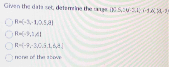 Given the data set, determine the range:  (0.5,1),(-3,1),(-1,6),(8,-9)
R= -3,-1,0.5,8
R= -9,1,6
R= -9,-3,0.5,1,6,8,
none of the above