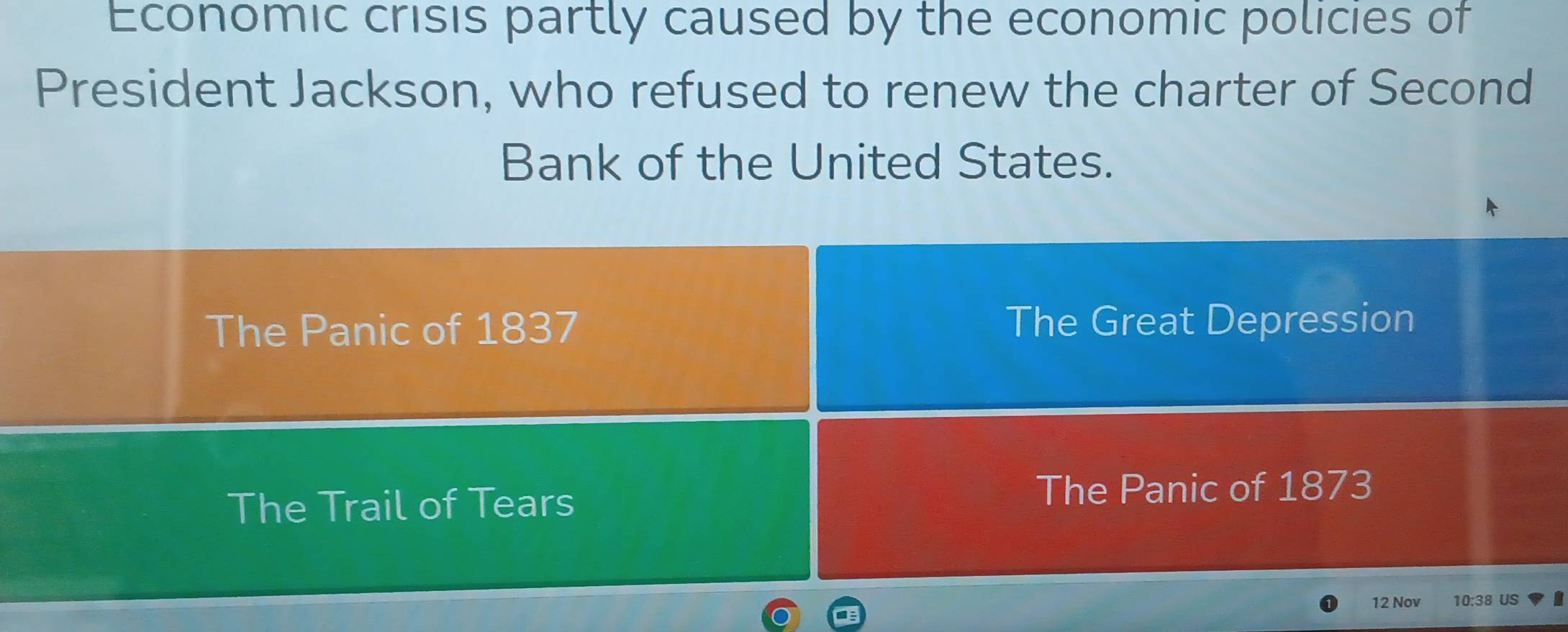 Economic crisis partly caused by the economic policies of
President Jackson, who refused to renew the charter of Second
Bank of the United States.
The Panic of 1837 The Great Depression
The Trail of Tears
The Panic of 1873
12 Nov 10:38 US