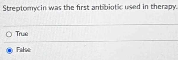 Streptomycin was the first antibiotic used in therapy.
True
False