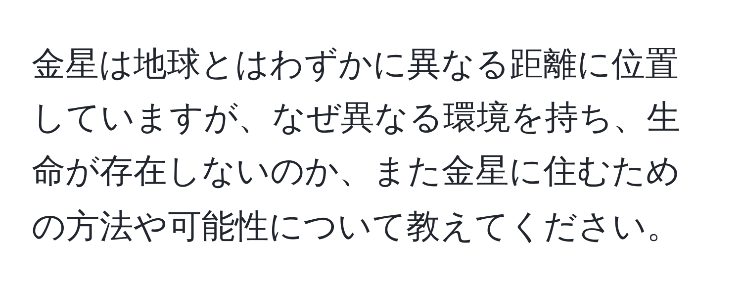 金星は地球とはわずかに異なる距離に位置していますが、なぜ異なる環境を持ち、生命が存在しないのか、また金星に住むための方法や可能性について教えてください。