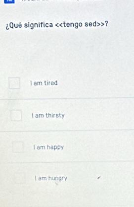 ¿Qué significa ?
I am tired
I am thirsty
I am happy
I am hungry