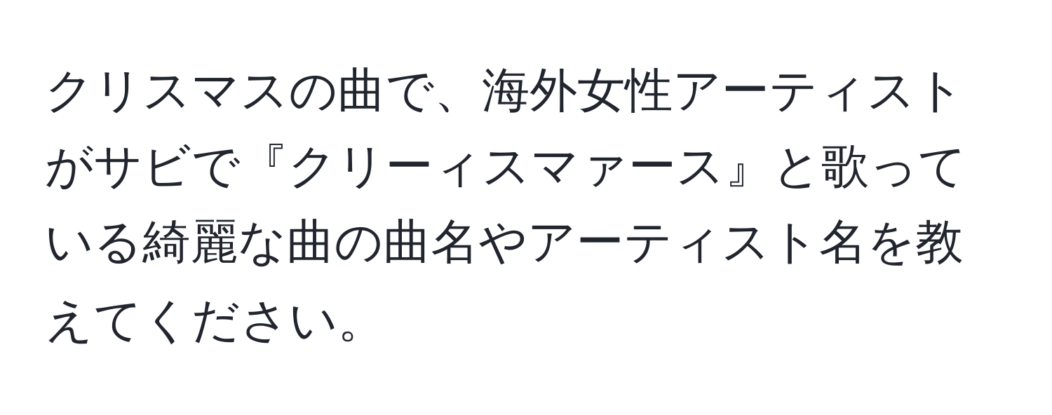 クリスマスの曲で、海外女性アーティストがサビで『クリーィスマァース』と歌っている綺麗な曲の曲名やアーティスト名を教えてください。