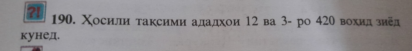 ?! 
190. Χосили τаксими ададхои 12 ва 3 - ро 420 вохидρзиед 
кунед.