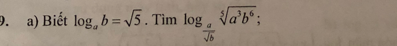 Biết log _ab=sqrt(5). Tìm log _ a/sqrt(b) sqrt[5](a^3b^6);