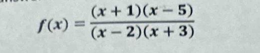 f(x)= ((x+1)(x-5))/(x-2)(x+3) 