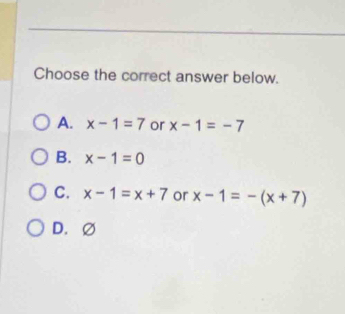 Choose the correct answer below.
A. x-1=7 or x-1=-7
B. x-1=0
C. x-1=x+7 or x-1=-(x+7)
D. ∅