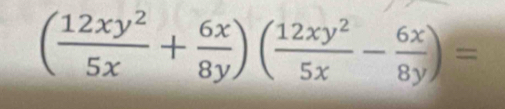 ( 12xy^2/5x + 6x/8y )( 12xy^2/5x - 6x/8y )=