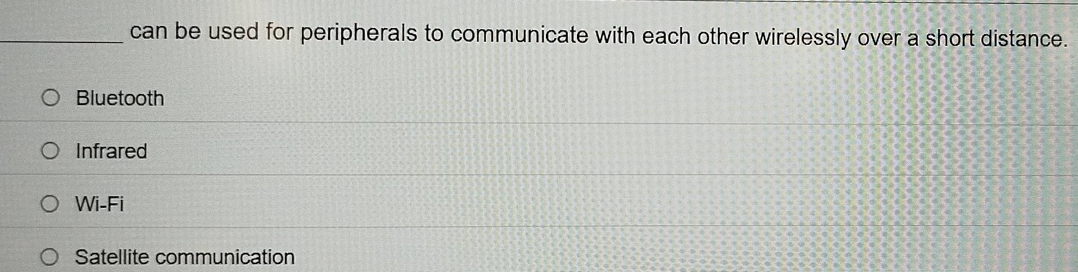 can be used for peripherals to communicate with each other wirelessly over a short distance.
Bluetooth
Infrared
Wi-Fi
Satellite communication