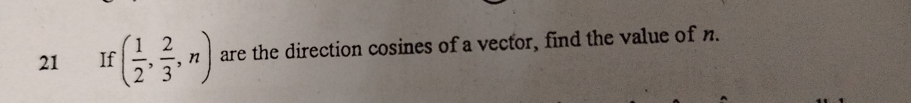 21 €£If ( 1/2 , 2/3 ,n) are the direction cosines of a vector, find the value of n.