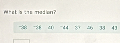 What is the median?
-38 -38 40 - 44 37 46 38 43