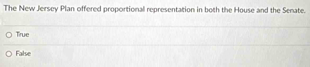 The New Jersey Plan offered proportional representation in both the House and the Senate.
True
False