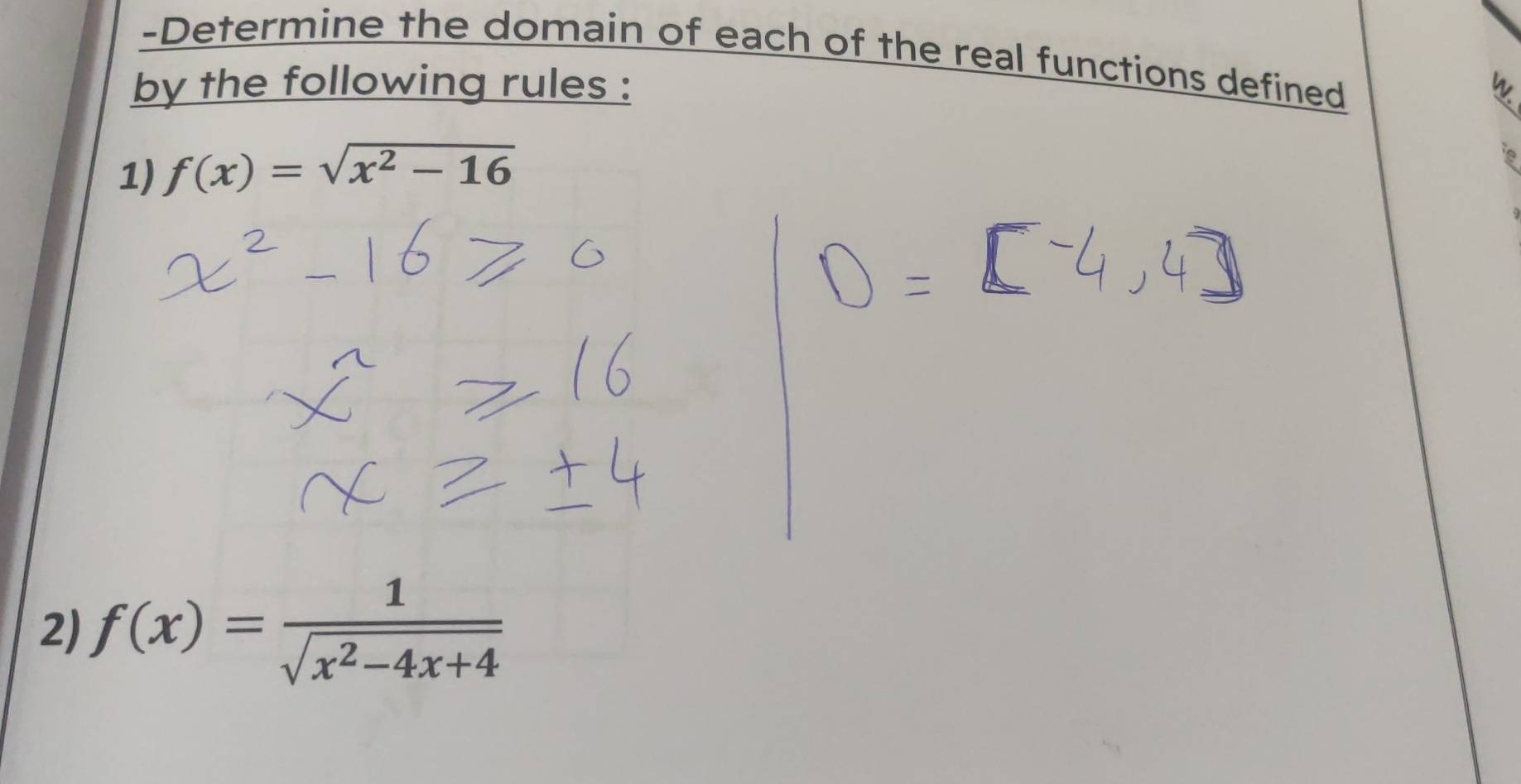 Determine the domain of each of the real functions defined 
by the following rules : 
1) f(x)=sqrt(x^2-16)
i 
2) f(x)= 1/sqrt(x^2-4x+4) 