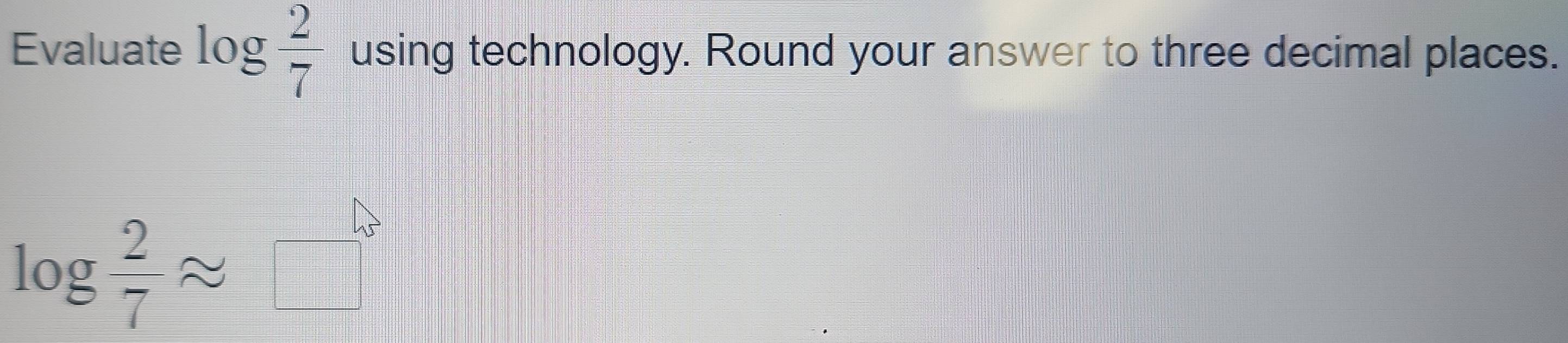 Solved: Evaluate log 2/7 using technology. Round your answer to three ...