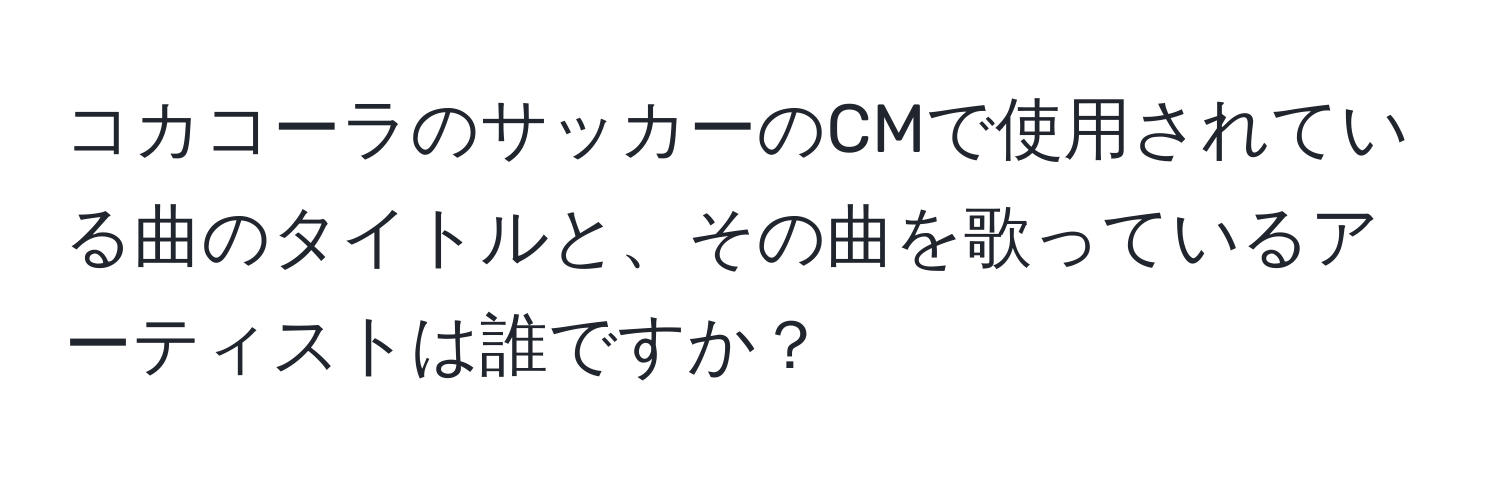 コカコーラのサッカーのCMで使用されている曲のタイトルと、その曲を歌っているアーティストは誰ですか？