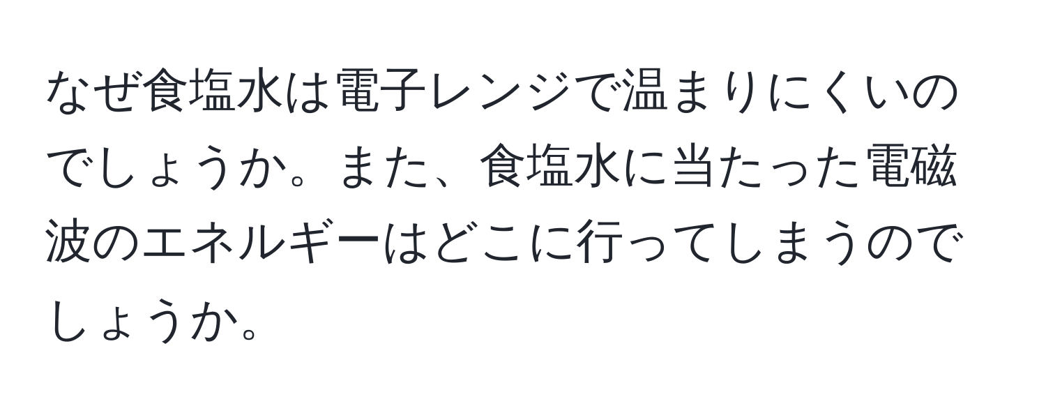 なぜ食塩水は電子レンジで温まりにくいのでしょうか。また、食塩水に当たった電磁波のエネルギーはどこに行ってしまうのでしょうか。